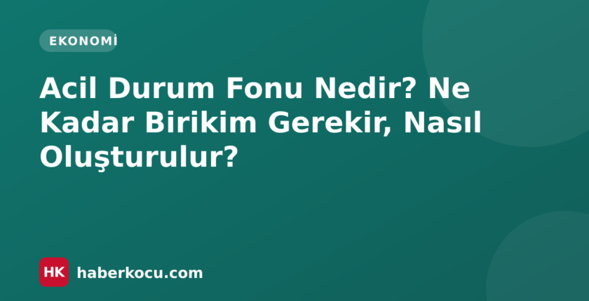 Acil Durum Fonu Nedir? Ne Kadar Birikim Gerekir, Nasıl Oluşturulur?