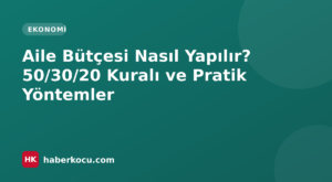 Aile Bütçesi Nasıl Yapılır? 50/30/20 Kuralı ve Pratik Yöntemler