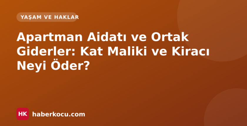 Apartman Aidatı ve Ortak Giderler: Kat Maliki ve Kiracı Neyi Öder?