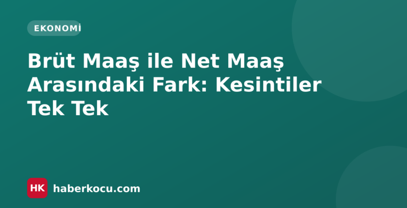 Brüt Maaş ile Net Maaş Arasındaki Fark: Kesintiler Tek Tek