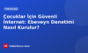Çocuklar İçin Güvenli İnternet: Ebeveyn Denetimi Nasıl Kurulur?