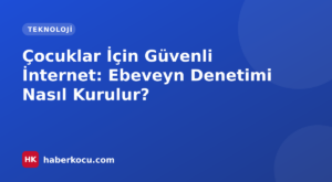 Çocuklar İçin Güvenli İnternet: Ebeveyn Denetimi Nasıl Kurulur?