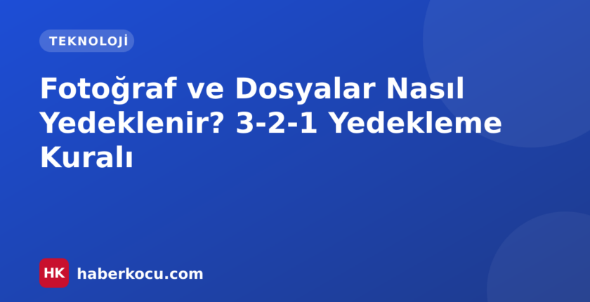 Fotoğraf ve Dosyalar Nasıl Yedeklenir? 3-2-1 Yedekleme Kuralı
