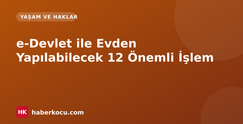 e-Devlet ile Evden Yapılabilecek 12 Önemli İşlem