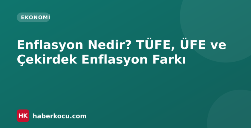 Enflasyon Nedir? TÜFE, ÜFE ve Çekirdek Enflasyon Farkı
