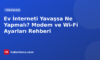 Ev İnterneti Yavaşsa Ne Yapmalı? Modem ve Wi-Fi Ayarları Rehberi