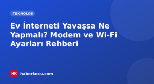 Ev İnterneti Yavaşsa Ne Yapmalı? Modem ve Wi-Fi Ayarları Rehberi
