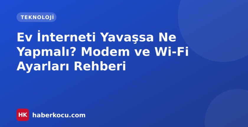 Ev İnterneti Yavaşsa Ne Yapmalı? Modem ve Wi-Fi Ayarları Rehberi