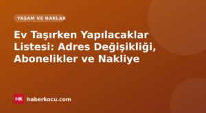 Ev Taşırken Yapılacaklar Listesi: Adres Değişikliği, Abonelikler ve Nakliye