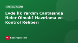 Evde İlk Yardım Çantasında Neler Olmalı? Hazırlama ve Kontrol Rehberi