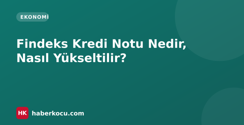 Findeks Kredi Notu Nedir, Nasıl Yükseltilir?
