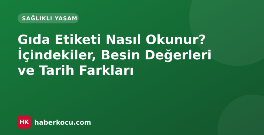 Gıda Etiketi Nasıl Okunur? İçindekiler, Besin Değerleri ve Tarih Farkları