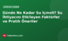 Günde Ne Kadar Su İçmeli? Su İhtiyacını Etkileyen Faktörler ve Pratik Öneriler