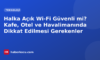 Halka Açık Wi-Fi Güvenli mi? Kafe, Otel ve Havalimanında Dikkat Edilmesi Gerekenler
