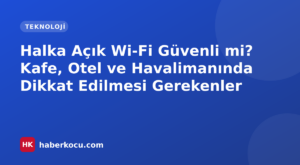 Halka Açık Wi-Fi Güvenli mi? Kafe, Otel ve Havalimanında Dikkat Edilmesi Gerekenler