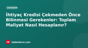 İhtiyaç Kredisi Çekmeden Önce Bilinmesi Gerekenler: Toplam Maliyet Nasıl Hesaplanır?