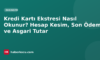 Kredi Kartı Ekstresi Nasıl Okunur? Hesap Kesim, Son Ödeme ve Asgari Tutar