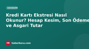 Kredi Kartı Ekstresi Nasıl Okunur? Hesap Kesim, Son Ödeme ve Asgari Tutar