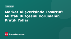 Market Alışverişinde Tasarruf: Mutfak Bütçesini Korumanın Pratik Yolları