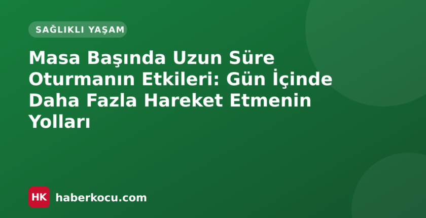 Masa Başında Uzun Süre Oturmanın Etkileri: Gün İçinde Daha Fazla Hareket Etmenin Yolları