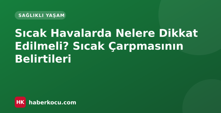 Sıcak Havalarda Nelere Dikkat Edilmeli? Sıcak Çarpmasının Belirtileri