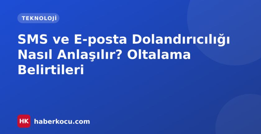 SMS ve E-posta Dolandırıcılığı Nasıl Anlaşılır? Oltalama Belirtileri