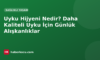 Uyku Hijyeni Nedir? Daha Kaliteli Uyku İçin Günlük Alışkanlıklar