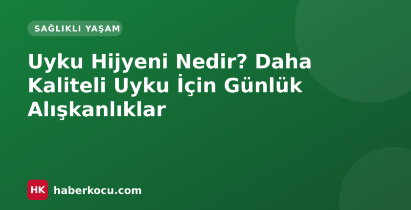 Uyku Hijyeni Nedir? Daha Kaliteli Uyku İçin Günlük Alışkanlıklar